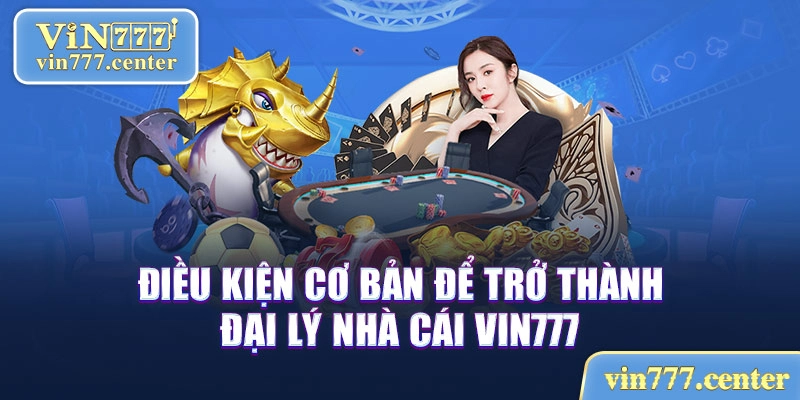 Điều kiện cơ bản để trở thành đại lý nhà cái Vin777