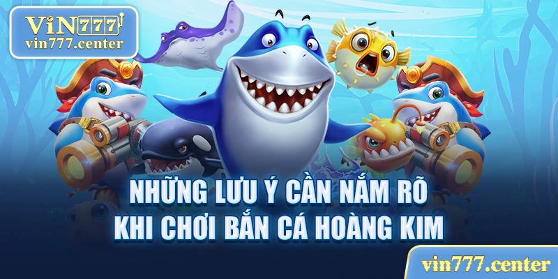 Những lưu ý cần nắm rõ khi chơi bắn cá Hoàng Kim 