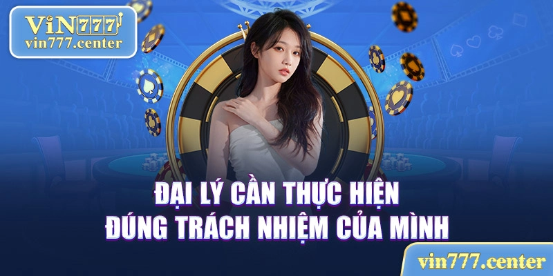 Đại lý cần thực hiện đúng trách nhiệm của mình