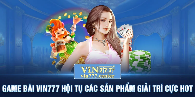 Game bài Vin777 hội tụ các sản phẩm giải trí cực Hot