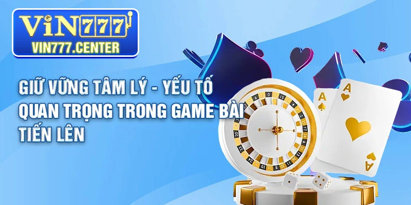 Tâm lý luôn là yếu tố quan trọng trong game bài tiến lên