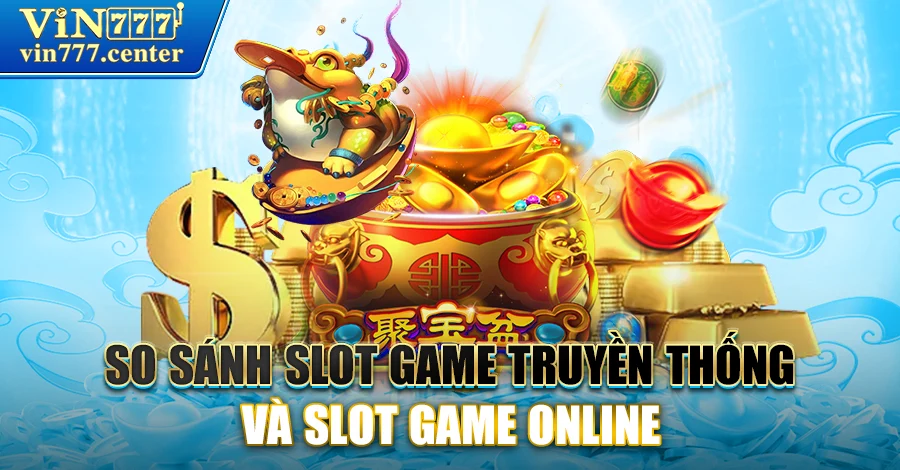 So sánh chơi Slot game truyền thống và slot game online