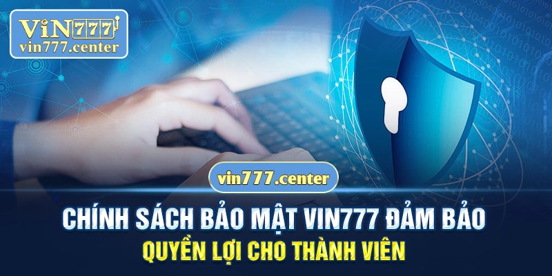 Chính sách bảo mật Vin777 đảm bảo quyền lợi cho thành viên