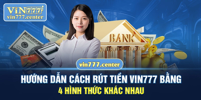 Hướng dẫn cách rút tiền Vin777 bằng 4 hình thức khác nhau