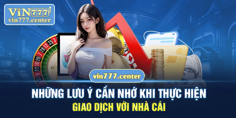 Những lưu ý cần nhớ khi thực hiện giao dịch với nhà cái