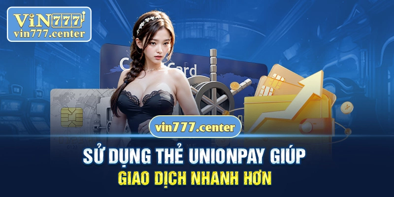 Sử dụng thẻ unionpay giúp giao dịch nhanh hơn