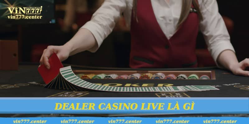 Dealer Casino live là dạng dealer thường gặp nhiều nhất