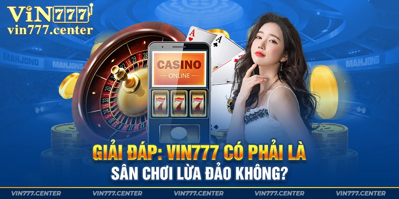 Giải đáp: Vin777 có phải là sân chơi lừa đảo không?