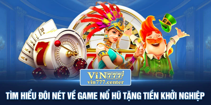 Tìm hiểu đôi nét về game Nổ Hũ tặng tiền khởi nghiệp